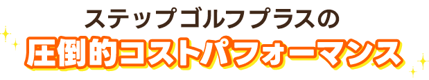 ステップゴルフプラスの圧倒的コストパフォーマンス